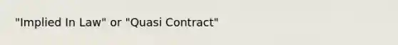 "Implied In Law" or "Quasi Contract"