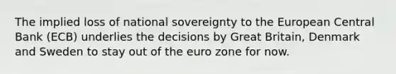 The implied loss of national sovereignty to the European Central Bank (ECB) underlies the decisions by Great Britain, Denmark and Sweden to stay out of the euro zone for now.