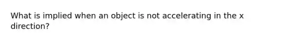 What is implied when an object is not accelerating in the x direction?