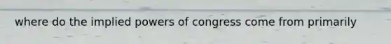 where do the implied powers of congress come from primarily