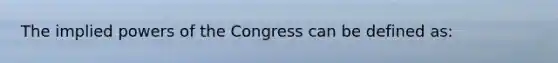 The implied powers of the Congress can be defined as: