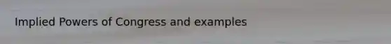 Implied <a href='https://www.questionai.com/knowledge/kKSx9oT84t-powers-of' class='anchor-knowledge'>powers of</a> Congress and examples