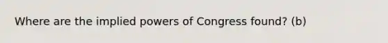 Where are the implied powers of Congress found? (b)