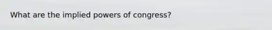 What are the implied <a href='https://www.questionai.com/knowledge/kKSx9oT84t-powers-of' class='anchor-knowledge'>powers of</a> congress?