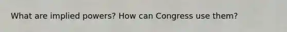 What are implied powers? How can Congress use them?