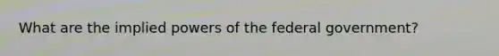 What are the implied powers of the federal government?