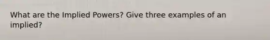 What are the Implied Powers? Give three examples of an implied?