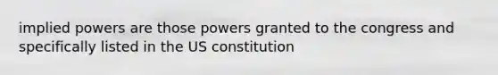 implied powers are those powers granted to the congress and specifically listed in the US constitution