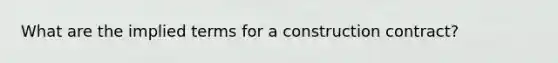 What are the implied terms for a construction contract?