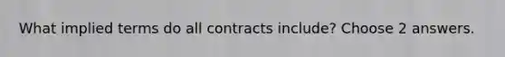 What implied terms do all contracts include? Choose 2 answers.