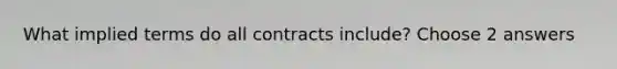 What implied terms do all contracts include? Choose 2 answers