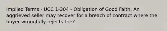 Implied Terms - UCC 1-304 - Obligation of Good Faith: An aggrieved seller may recover for a breach of contract where the buyer wrongfully rejects the?