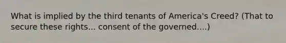 What is implied by the third tenants of America's Creed? (That to secure these rights... consent of the governed....)