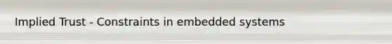 Implied Trust - Constraints in embedded systems