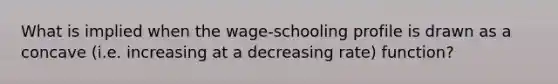 What is implied when the wage-schooling profile is drawn as a concave (i.e. increasing at a decreasing rate) function?