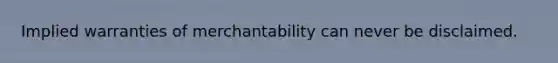 Implied warranties of merchantability can never be disclaimed.