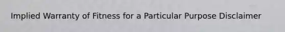 Implied Warranty of Fitness for a Particular Purpose Disclaimer