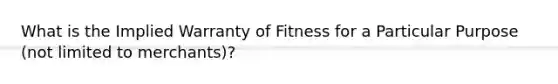 What is the Implied Warranty of Fitness for a Particular Purpose (not limited to merchants)?