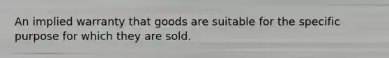 An implied warranty that goods are suitable for the specific purpose for which they are sold.