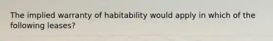 The implied warranty of habitability would apply in which of the following leases?