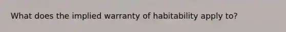 What does the implied warranty of habitability apply to?