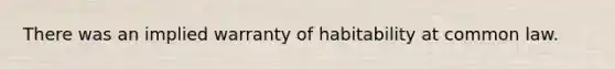 There was an implied warranty of habitability at common law.