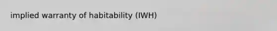 implied warranty of habitability (IWH)