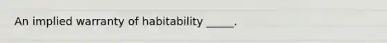 An implied warranty of habitability _____.