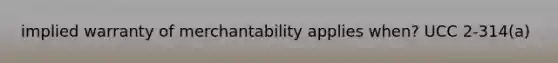 implied warranty of merchantability applies when? UCC 2-314(a)