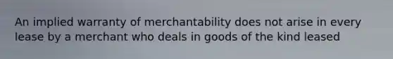 An implied warranty of merchantability does not arise in every lease by a merchant who deals in goods of the kind leased