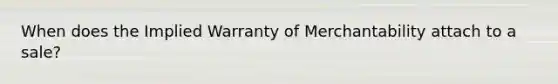 When does the Implied Warranty of Merchantability attach to a sale?