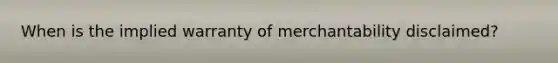 When is the implied warranty of merchantability disclaimed?