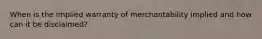 When is the implied warranty of merchantability implied and how can it be disclaimed?