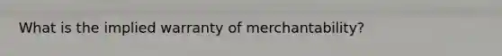 What is the implied warranty of merchantability?