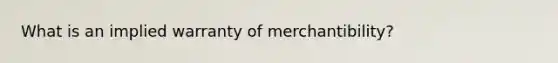 What is an implied warranty of merchantibility?