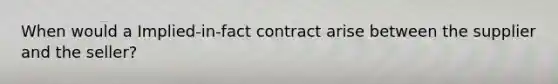 When would a Implied-in-fact contract arise between the supplier and the seller?