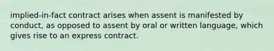 implied-in-fact contract arises when assent is manifested by conduct, as opposed to assent by oral or written language, which gives rise to an express contract.