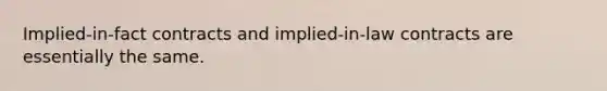 Implied-in-fact contracts and implied-in-law contracts are essentially the same.