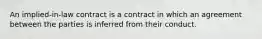 An implied-in-law contract is a contract in which an agreement between the parties is inferred from their conduct.