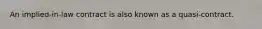 An implied-in-law contract is also known as a quasi-contract.