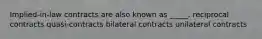 Implied-in-law contracts are also known as _____. reciprocal contracts quasi-contracts bilateral contracts unilateral contracts