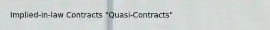 Implied-in-law Contracts "Quasi-Contracts"