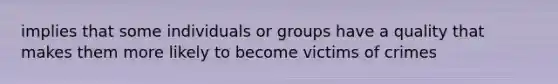 implies that some individuals or groups have a quality that makes them more likely to become victims of crimes