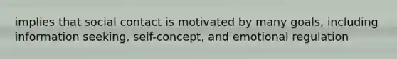 implies that social contact is motivated by many goals, including information seeking, self-concept, and emotional regulation