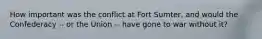 How important was the conflict at Fort Sumter, and would the Confederacy -- or the Union -- have gone to war without it?