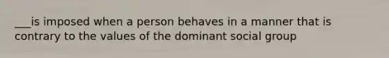 ___is imposed when a person behaves in a manner that is contrary to the values of the dominant social group