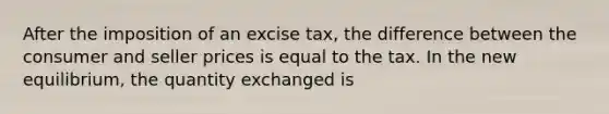 After the imposition of an excise tax, the difference between the consumer and seller prices is equal to the tax. In the new equilibrium, the quantity exchanged is