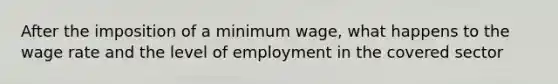 After the imposition of a minimum wage, what happens to the wage rate and the level of employment in the covered sector