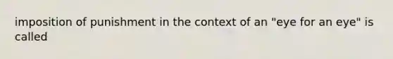 imposition of punishment in the context of an "eye for an eye" is called