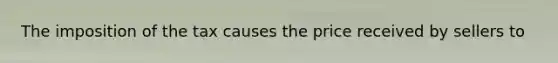 The imposition of the tax causes the price received by sellers to